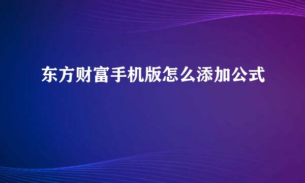 东方财富手机版怎么添加公式