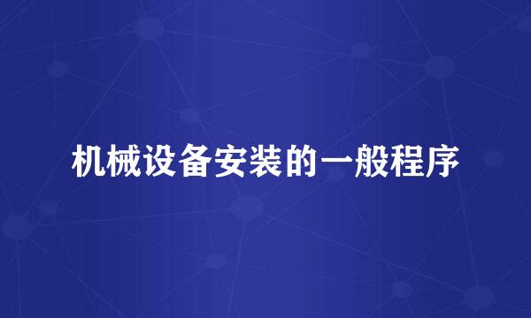 机械设备安装的一般程序