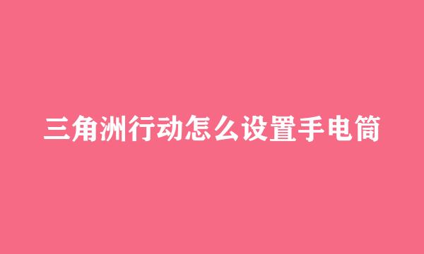 三角洲行动怎么设置手电筒