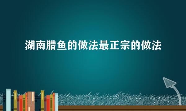 湖南腊鱼的做法最正宗的做法