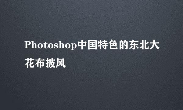 Photoshop中国特色的东北大花布披风