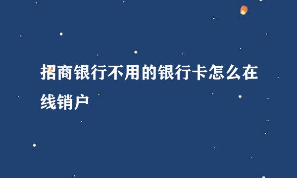 招商银行不用的银行卡怎么在线销户