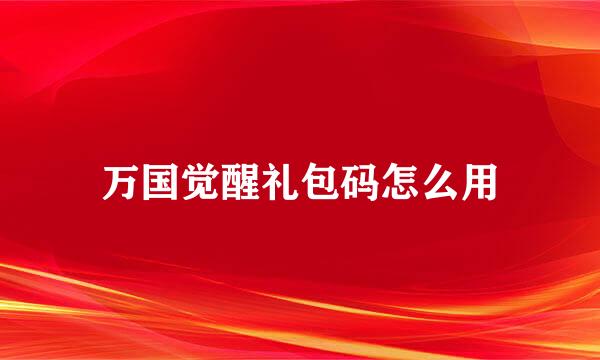 万国觉醒礼包码怎么用