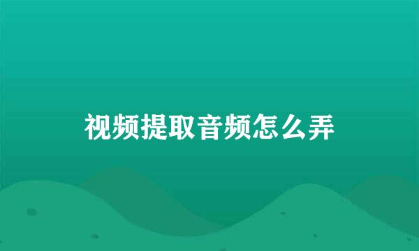 视频提取音频怎么弄
