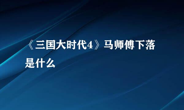 《三国大时代4》马师傅下落是什么