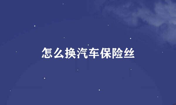 怎么换汽车保险丝
