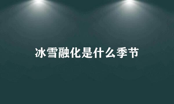 冰雪融化是什么季节