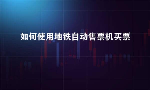 如何使用地铁自动售票机买票
