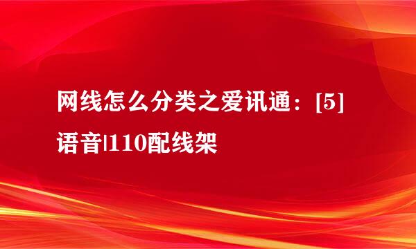 网线怎么分类之爱讯通：[5]语音|110配线架