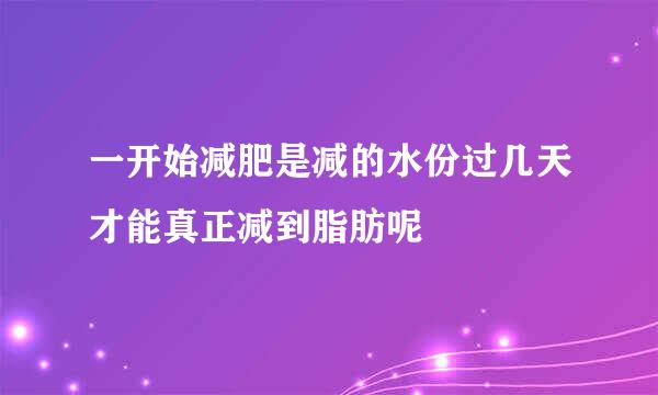 一开始减肥是减的水份过几天才能真正减到脂肪呢