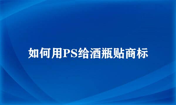 如何用PS给酒瓶贴商标