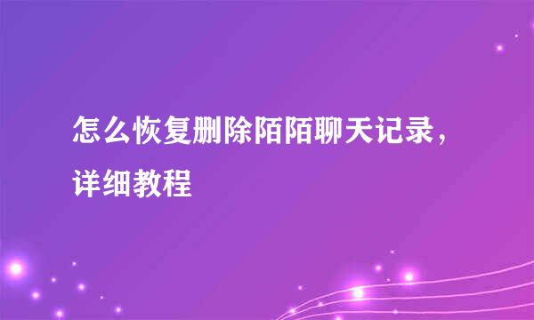 怎么恢复删除陌陌聊天记录，详细教程
