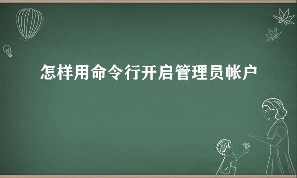 怎样用命令行开启管理员帐户