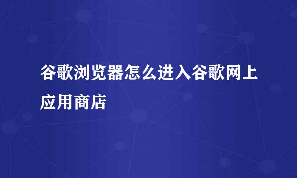 谷歌浏览器怎么进入谷歌网上应用商店