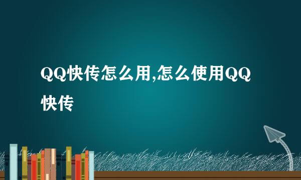 QQ快传怎么用,怎么使用QQ快传