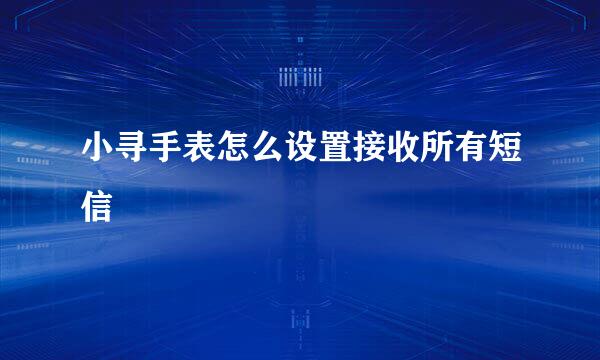 小寻手表怎么设置接收所有短信