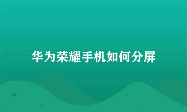 华为荣耀手机如何分屏