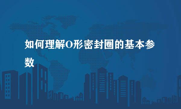 如何理解O形密封圈的基本参数