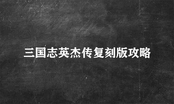 三国志英杰传复刻版攻略