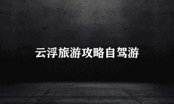云浮旅游攻略自驾游
