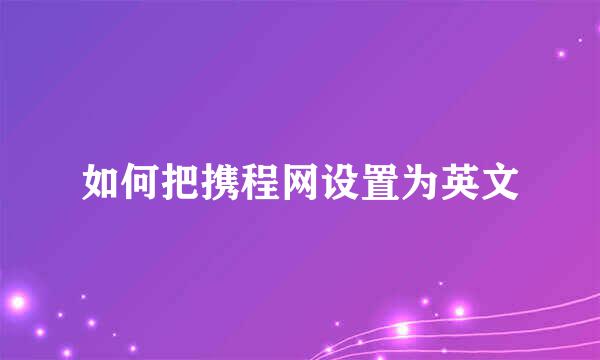 如何把携程网设置为英文