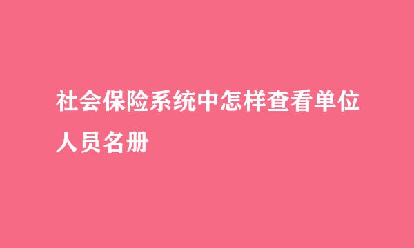 社会保险系统中怎样查看单位人员名册