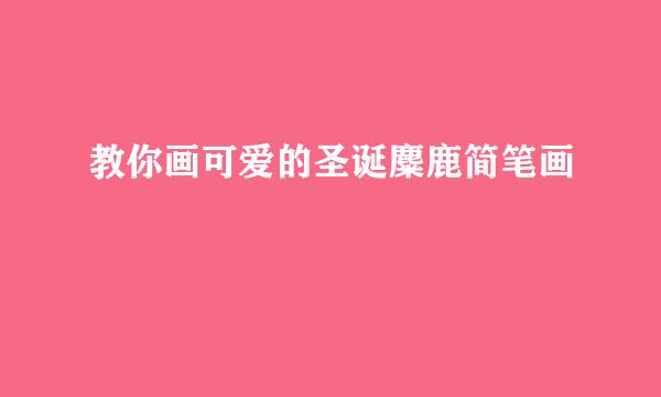 教你画可爱的圣诞麋鹿简笔画