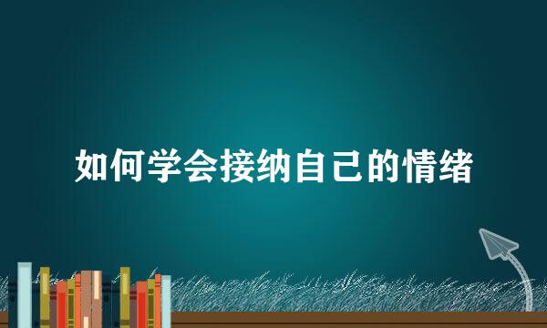 如何学会接纳自己的情绪