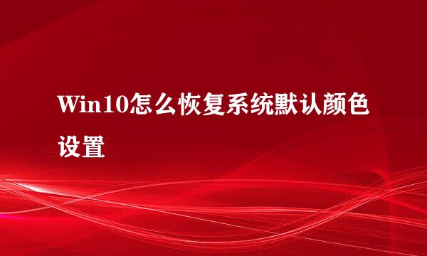 Win10怎么恢复系统默认颜色设置