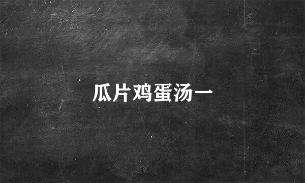 瓜片鸡蛋汤一