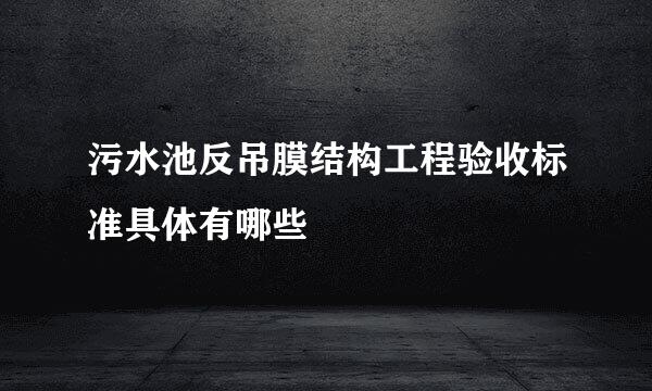 污水池反吊膜结构工程验收标准具体有哪些