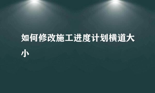 如何修改施工进度计划横道大小