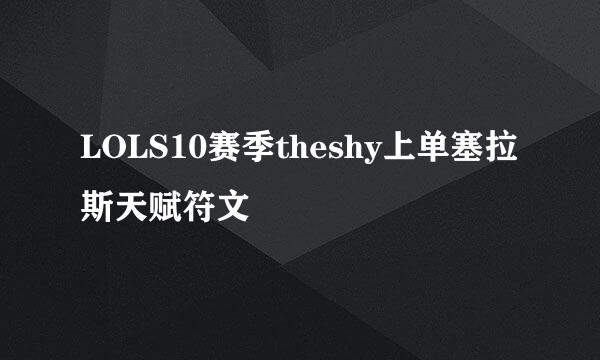 LOLS10赛季theshy上单塞拉斯天赋符文