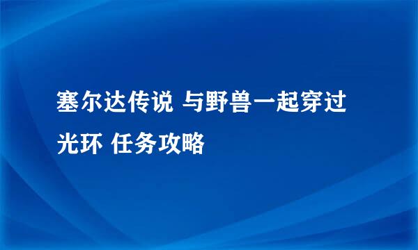塞尔达传说 与野兽一起穿过光环 任务攻略