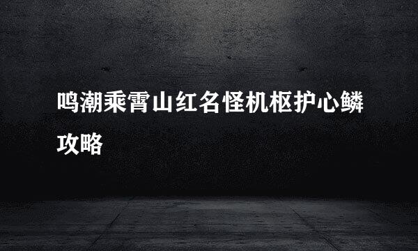 鸣潮乘霄山红名怪机枢护心鳞攻略