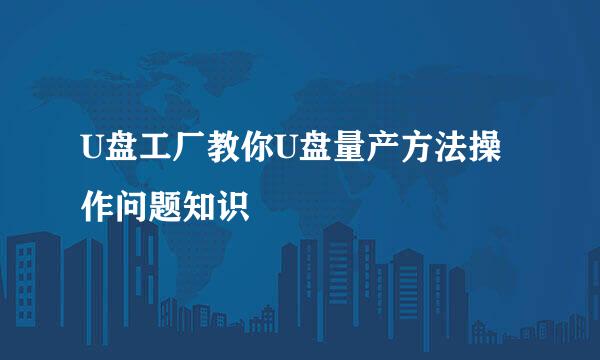 U盘工厂教你U盘量产方法操作问题知识