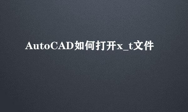 AutoCAD如何打开x_t文件