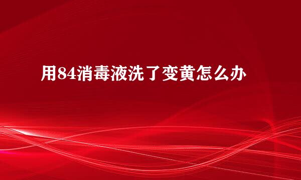 用84消毒液洗了变黄怎么办