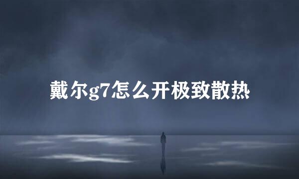戴尔g7怎么开极致散热