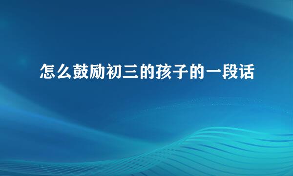 怎么鼓励初三的孩子的一段话
