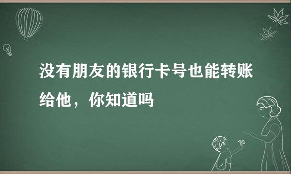 没有朋友的银行卡号也能转账给他，你知道吗