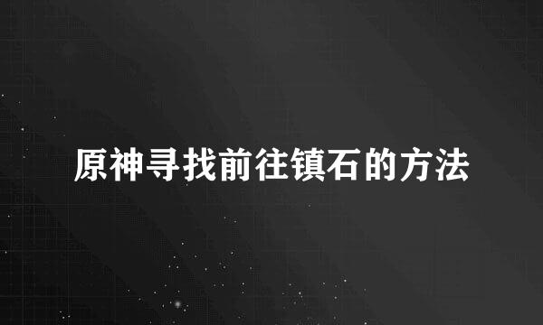 原神寻找前往镇石的方法
