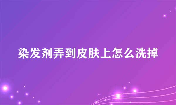 染发剂弄到皮肤上怎么洗掉