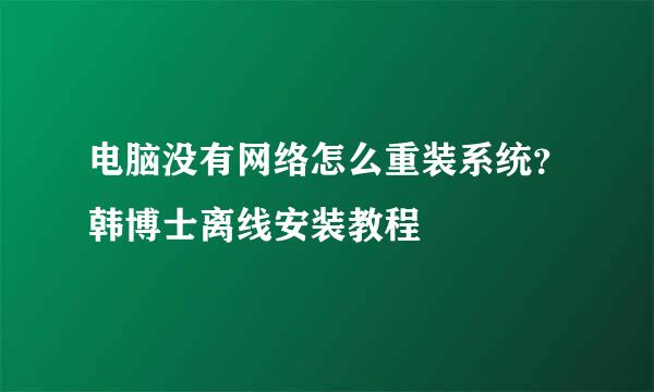 电脑没有网络怎么重装系统?韩博士离线安装教程