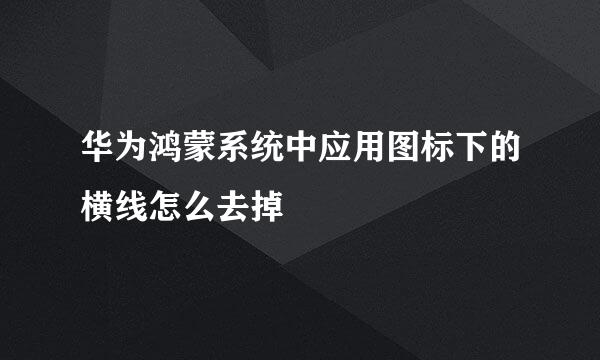 华为鸿蒙系统中应用图标下的横线怎么去掉