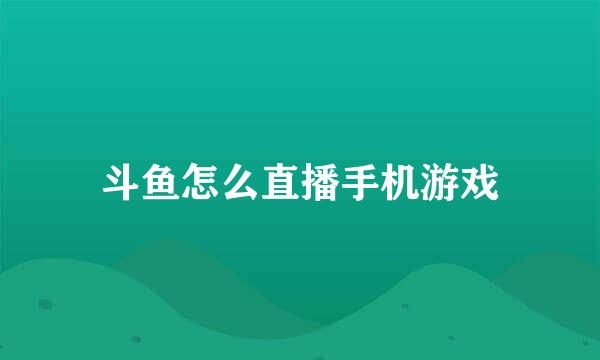 斗鱼怎么直播手机游戏