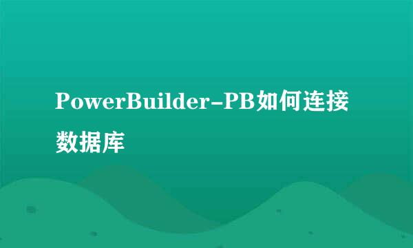 PowerBuilder-PB如何连接数据库