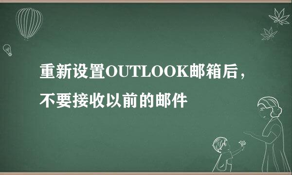 重新设置OUTLOOK邮箱后，不要接收以前的邮件