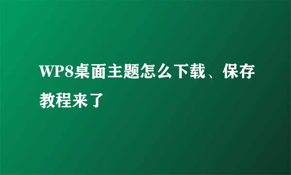 WP8桌面主题怎么下载、保存教程来了