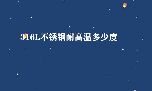 316L不锈钢耐高温多少度